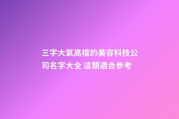 三字大氣高檔的美容科技公司名字大全 這類適合參考-第1張-公司起名-玄機派